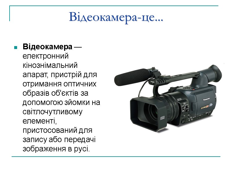Відеокамера-це... Відеокамера — електронний кінознімальний апарат, пристрій для отримання оптичних образів об'єктів за допомогою